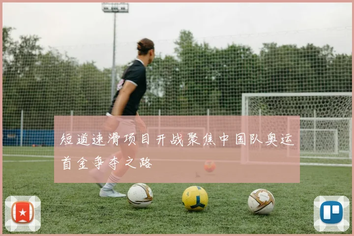 短道速滑项目开战聚焦中国队奥运首金争夺之路