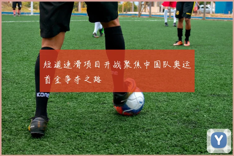 短道速滑项目开战聚焦中国队奥运首金争夺之路