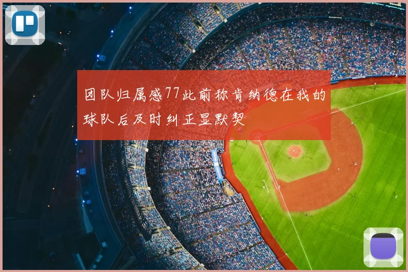 团队归属感77此前称肯纳德在我的球队后及时纠正显默契