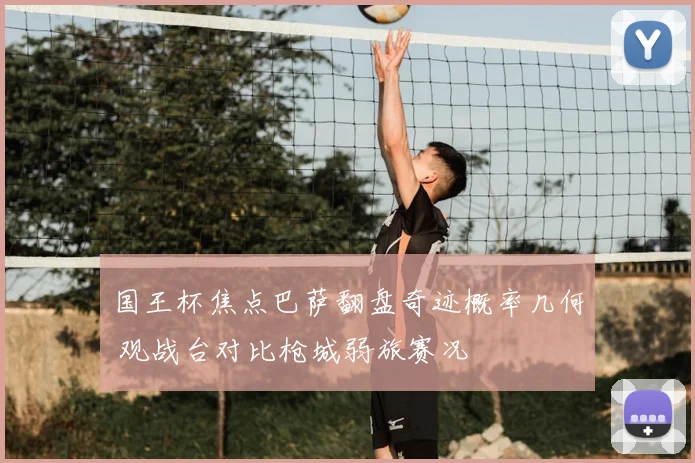 国王杯焦点巴萨翻盘奇迹概率几何 观战台对比枪城弱旅赛况