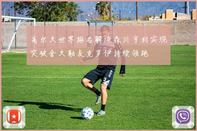 高尔夫世界排名解读森川亨利实现突破舍夫勒麦克罗伊持续领跑