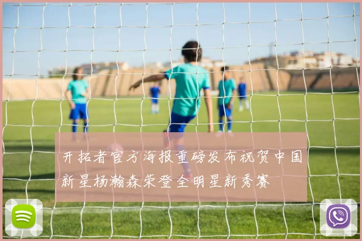 开拓者官方海报重磅发布祝贺中国新星杨瀚森荣登全明星新秀赛