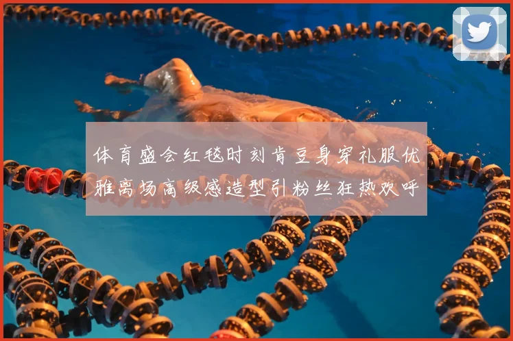 体育盛会红毯时刻肯豆身穿礼服优雅离场高级感造型引粉丝狂热欢呼