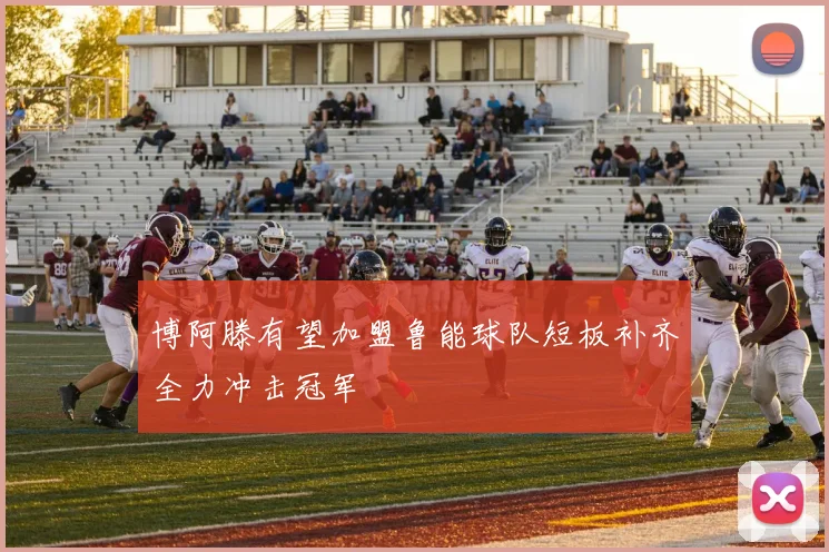 博阿滕有望加盟鲁能球队短板补齐全力冲击冠军