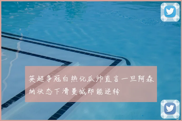 英超争冠白热化瓜帅直言一旦阿森纳状态下滑曼城即能逆转