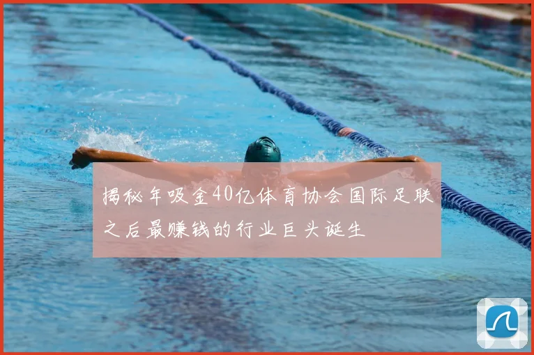 揭秘年吸金40亿体育协会国际足联之后最赚钱的行业巨头诞生