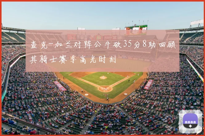 查克-加兰对阵公牛砍35分8助回顾其骑士赛季高光时刻