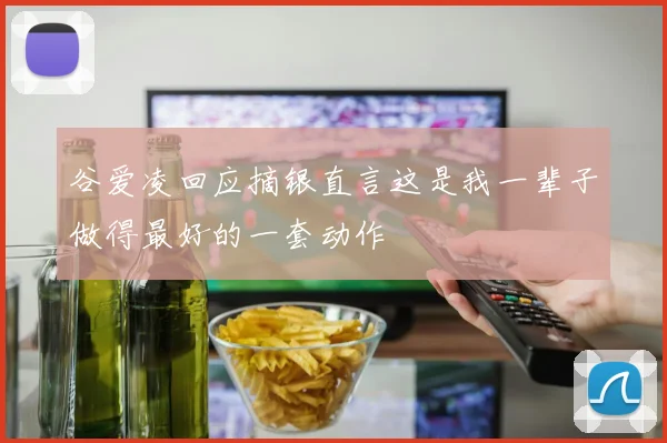 谷爱凌回应摘银直言这是我一辈子做得最好的一套动作