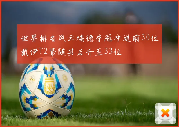 世界排名风云瑞德夺冠冲进前30位戴伊T2紧随其后升至33位