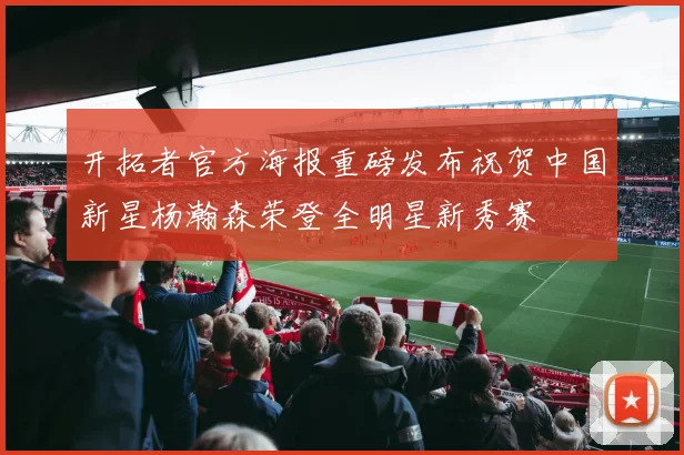 开拓者官方海报重磅发布祝贺中国新星杨瀚森荣登全明星新秀赛